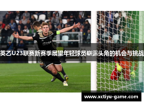 英乙U23联赛新赛季展望年轻球员崭露头角的机会与挑战