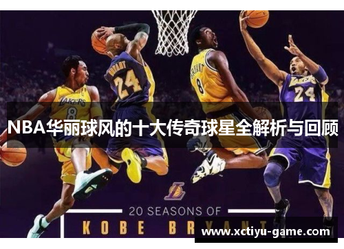 NBA华丽球风的十大传奇球星全解析与回顾