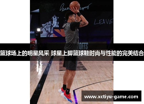 篮球场上的明星风采 球星上脚篮球鞋时尚与性能的完美结合