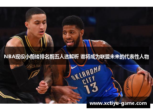 NBA现役小前锋排名前五人选解析 谁将成为联盟未来的代表性人物