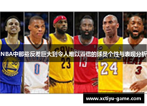 NBA中那些反差巨大到令人难以置信的球员个性与表现分析