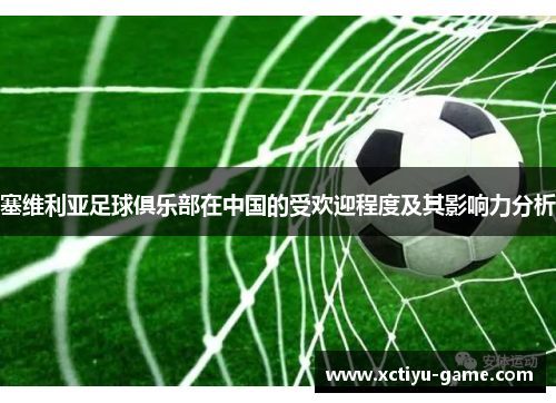 塞维利亚足球俱乐部在中国的受欢迎程度及其影响力分析