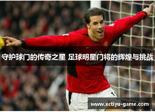 守护球门的传奇之星 足球明星门将的辉煌与挑战
