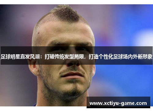 足球明星直发风潮：打破传统发型局限，打造个性化足球场内外新形象