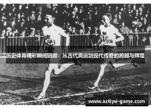 历史体育精彩瞬间回顾：从古代奥运到现代传奇的跨越与辉煌