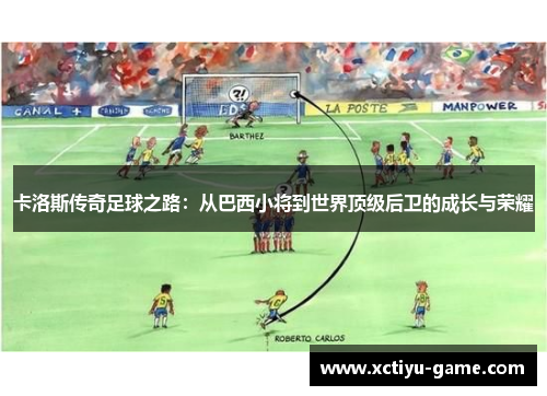 卡洛斯传奇足球之路：从巴西小将到世界顶级后卫的成长与荣耀