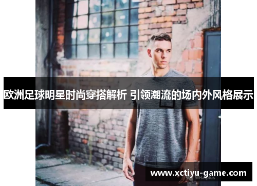 欧洲足球明星时尚穿搭解析 引领潮流的场内外风格展示