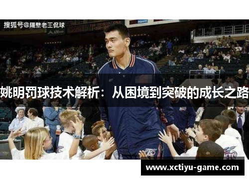 姚明罚球技术解析：从困境到突破的成长之路