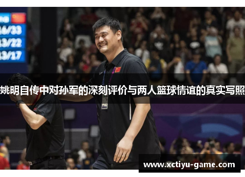 姚明自传中对孙军的深刻评价与两人篮球情谊的真实写照