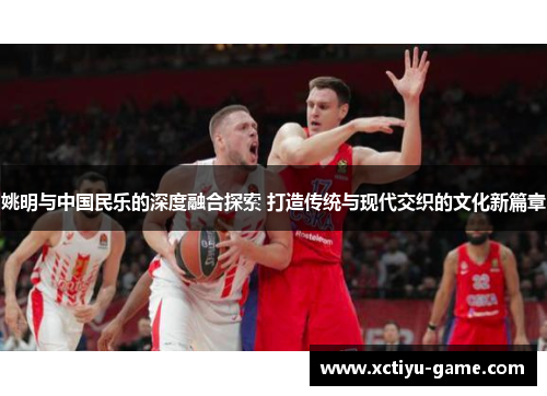 姚明与中国民乐的深度融合探索 打造传统与现代交织的文化新篇章