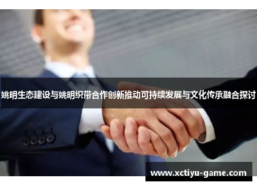 姚明生态建设与姚明织带合作创新推动可持续发展与文化传承融合探讨