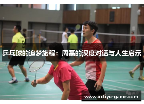 乒乓球的追梦旅程：周磊的深度对话与人生启示