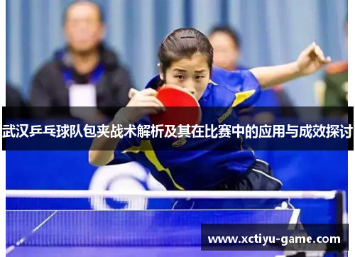 武汉乒乓球队包夹战术解析及其在比赛中的应用与成效探讨