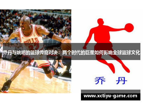 乔丹与姚明的篮球传奇对决：两个时代的巨星如何影响全球篮球文化