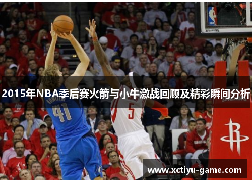 2015年NBA季后赛火箭与小牛激战回顾及精彩瞬间分析