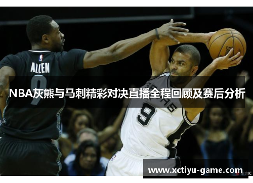 NBA灰熊与马刺精彩对决直播全程回顾及赛后分析