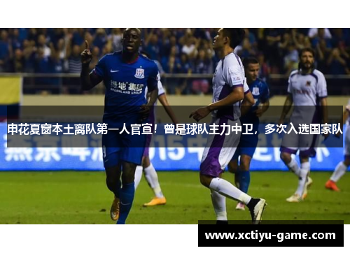 申花夏窗本土离队第一人官宣！曾是球队主力中卫，多次入选国家队
