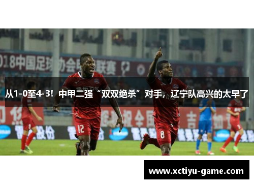 从1-0至4-3！中甲二强“双双绝杀”对手，辽宁队高兴的太早了