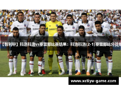 【智利甲】科洛科洛vs塞雷那比赛结果：科洛科洛(2-1)塞雷那比分战报