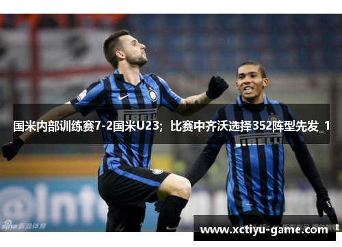 国米内部训练赛7-2国米U23；比赛中齐沃选择352阵型先发_1
