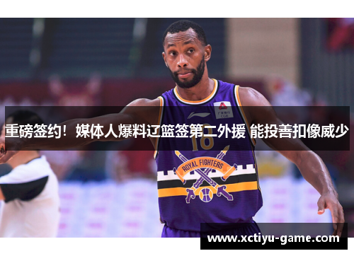 重磅签约！媒体人爆料辽篮签第二外援 能投善扣像威少